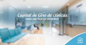 Capital de Giro de clínicas: como não ficar no vermelho?